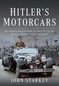 Hitler's Motorcars: The Führer's Vehicles From the Birth of the Nazi Party to the Fall of the Third Reich