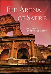 The Arena of Satire: Juvenal's Search for Rome (Volume 52)