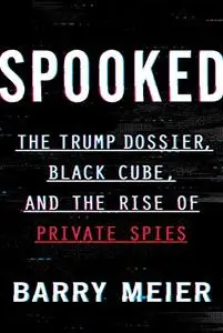 Spooked: The Trump Dossier, Black Cube, and the Rise of Private Spies (Repost)
