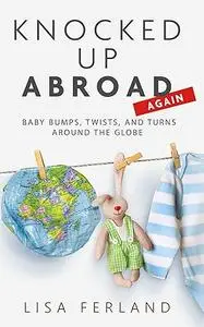 Knocked Up Abroad Again: Baby bumps, twists, and turns around the globe