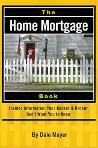 «The Home Mortgage Book: Insider Information Your Banker & Broker Don't Want You to Know» by Dale Mayer