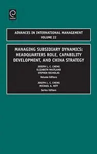 Managing Subsidiary Dynamics: Headquarters Role, Capability Development, and China Strategy, Volume 22 (Advances in Internation