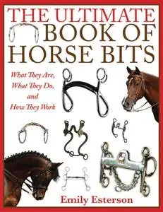 The Ultimate Book of Horse Bits: What They Are, What They Do, and How They Work, 2nd Edition