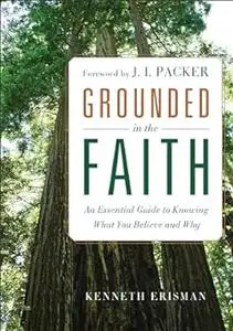 Grounded in the Faith: An Essential Guide To Knowing What You Believe And Why