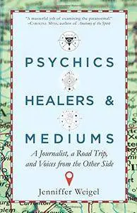 Psychics, Healers & Mediums: A Journalist, a Road Trip, and Voices from the Other Side