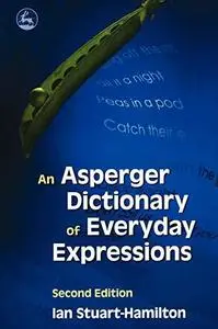 An Asperger Dictionary of Everyday Expressions (Stuart-Hamilton, An Asperger Dictionary of Everyday Expressions)