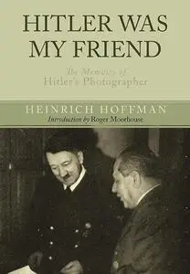 Hitler Was My Friend: The Memoirs of Hitler’s Photographer