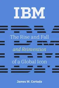 IBM: The Rise and Fall and Reinvention of a Global Icon (History of Computing)