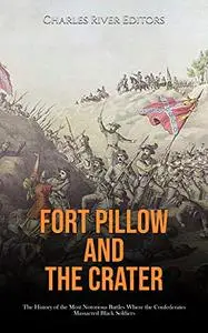 Fort Pillow and the Crater: The History of the Most Notorious Battles Where the Confederates Massacred Black Soldiers