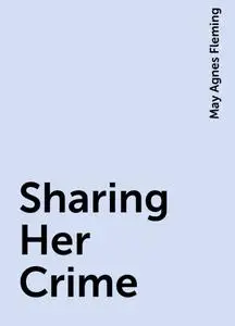 «Sharing Her Crime» by May Agnes Fleming