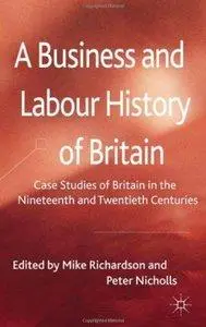 A Business and Labour History of Britain: Case studies of Britain in the Nineteenth and Twentieth Centuries (Repost)