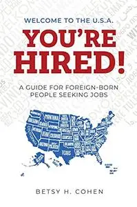 Welcome to the U.S.A.-You're Hired!: A Guide for Foreign-Born People Seeking Jobs