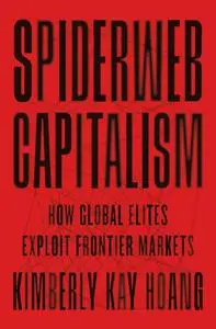 Spiderweb Capitalism: How Global Elites Exploit Frontier Markets