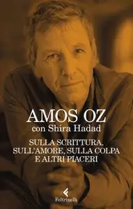 Amos Oz - Sulla scrittura, sull'amore, sulla colpa e altri piaceri