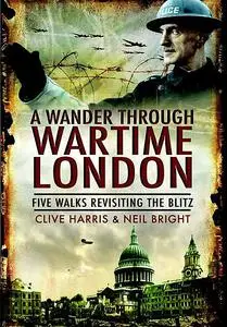 «A Wander Through Wartime London» by Clive Harris, Neil Bright