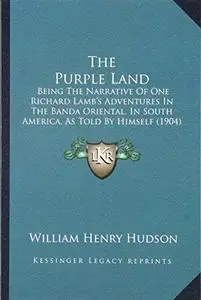 The Purple Land: Being the Narrative of One Richard Lamb's Adventures in the Banda Oriental in South America, As Told by Himsel