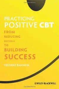 Practicing Positive CBT: From Reducing Distress to Building Success (repost)