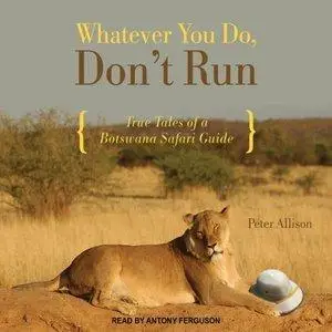 Whatever You Do, Don't Run: True Tales of a Botswana Safari Guide [repost]