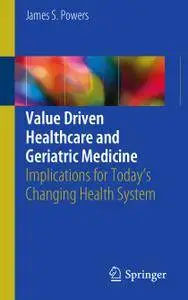 Value Driven Healthcare and Geriatric Medicine: Implications for Today's Changing Health System