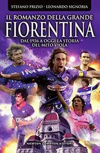 Il romanzo della grande Fiorentina. Dal 1926 a oggi la storia del mito viola - Stefano Prizio & Leonardo Signoria