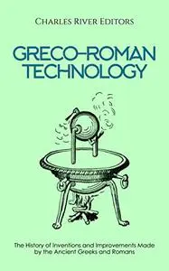 Greco-Roman Technology: The History of Inventions and Improvements Made by the Ancient Greeks and Romans