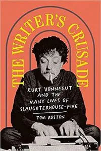 The Writer's Crusade: Kurt Vonnegut and the Many Lives of Slaughterhouse-Five