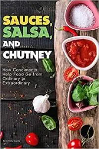 Sauces, Salsa, and Chutney: How Condiments Help Food Go from Ordinary to Extraordinary