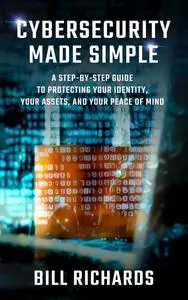 CYBERSECURITY MADE SIMPLE: A STEP-BY-STEP GUIDE TO PROTECTING YOUR IDENTITY, AND YOUR PEACE OF MIND