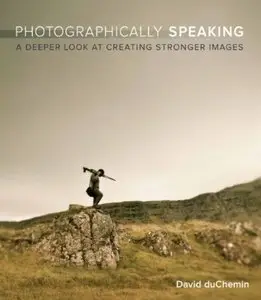 Photographically Speaking: A Deeper Look at Creating Stronger Images [Repost]