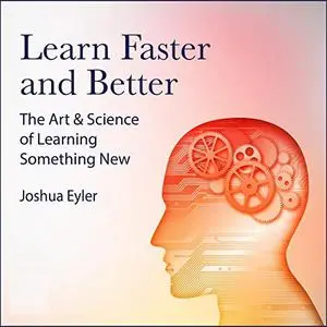 Learn Faster and Better: The Art and Science of Learning Something New [Audiobook]