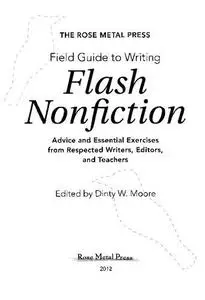 The Rose Metal Press Field Guide to Writing Flash Nonfiction: Advice and Essential Exercises from Respected Writers, Editors, a