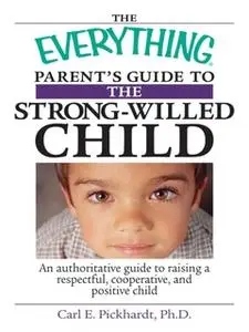 «The Everything Parent's Guide To The Strong-Willed Child: An Authoritative Guide to Raising a Respectful, Cooperative,