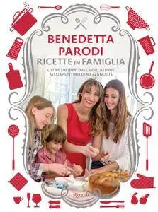 Benedetta Parodi - Ricette in famiglia. Oltre 150 idee, dalla colazione allo spuntino di mezzanotte