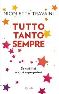 Nicoletta Travaini - Tutto tanto sempre. Sensibilità e altri superpoteri