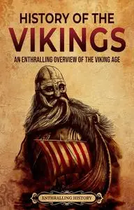 History of the Vikings: An Enthralling Overview of the Viking Age (Scandinavia)