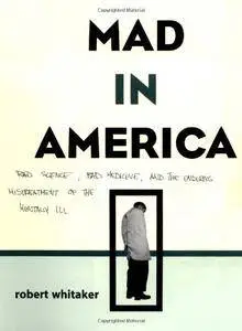 Mad In America: Bad Science, Bad Medicine, And The Enduring Mistreatment Of The Mentally Ill