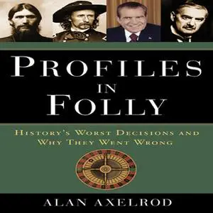 «Profiles in Folly: History's Worst Decisions and Why They Went Wrong» by Alan Axelrod