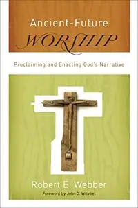 Ancient-Future Worship: Proclaiming and Enacting God's Narrative