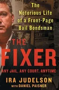 «The Fixer: The Notorious Life of a Front-Page Bail Bondsman» by Ira Judelson