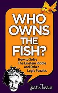 Who Owns the Fish?: How to Solve The Einstein Riddle and Other Logic Puzzles