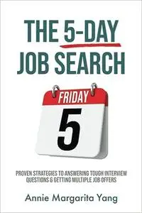 The 5-Day Job Search: Proven Strategies to Answering Tough Interview Questions & Getting Multiple Job Offers