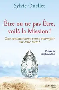 Sylvie Ouellet, "Être ou ne pas être, voilà la mission ! - Que sommes-nous venus accomplir sur cette terre ?"