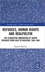 Refugees, Human Rights and Realpolitik: The Clandestine Immigration of Jewish Refugees from Italy to Palestine,1945–1948