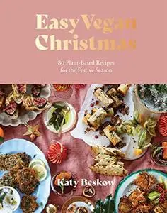 Easy Vegan Christmas: 80 Plant-Based Recipes for the Festive Season