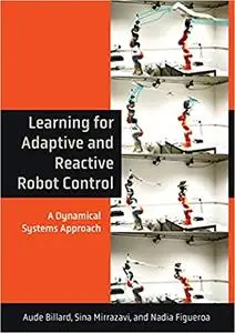 Learning for Adaptive and Reactive Robot Control: A Dynamical Systems Approach (The MIT Press)