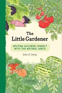 The Little Gardener: Inspire Children to Connect with the Natural World The Little Gardener: Inspire Children to Connect with the Natural World