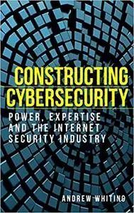 Constructing cybersecurity: Power, expertise and the internet security industry