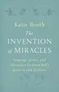 The Invention of Miracles: language, power, and Alexander Graham Bell's quest to end Deafness, UK Edition