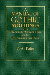 F. A. Paley - A Manual of Gothic Moldings: With Directions for Copying Them and for Determining Their Dates