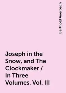 «Joseph in the Snow, and The Clockmaker / In Three Volumes. Vol. III» by Berthold Auerbach